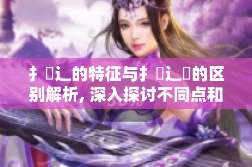 扌喿辶的特征与扌喿辶畑的区别解析, 深入探讨不同点和相似性