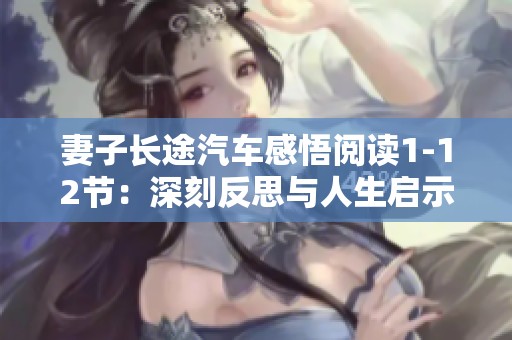 妻子长途汽车感悟阅读1-12节：深刻反思与人生启示的思考与分享