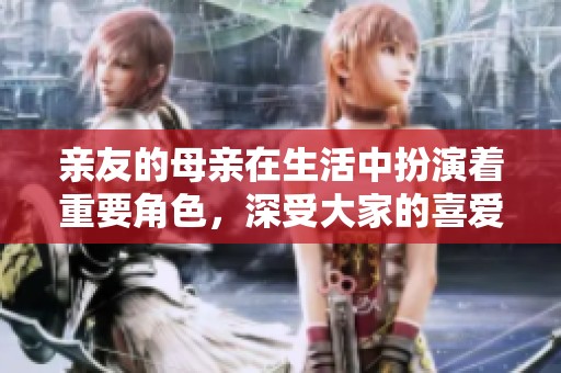 亲友的母亲在生活中扮演着重要角色，深受大家的喜爱与尊重