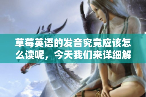 草莓英语的发音究竟应该怎么读呢，今天我们来详细解答一下这个问题。
