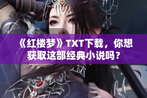 《红楼梦》TXT下载，你想获取这部经典小说吗？