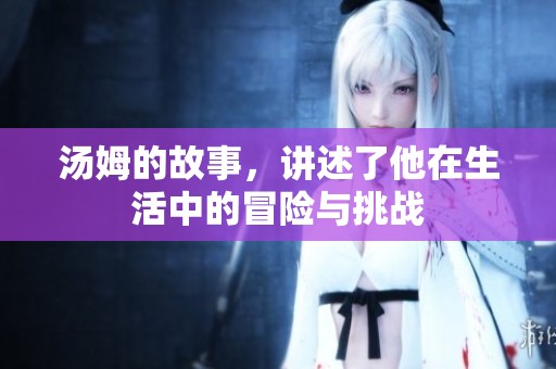 汤姆的故事，讲述了他在生活中的冒险与挑战