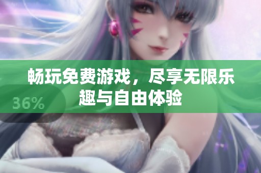 畅玩免费游戏，尽享无限乐趣与自由体验