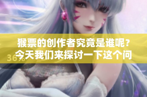 猴票的创作者究竟是谁呢？今天我们来探讨一下这个问题。