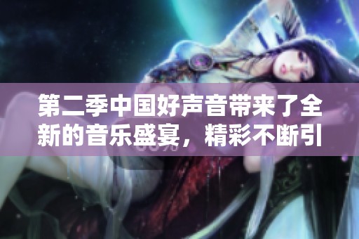 第二季中国好声音带来了全新的音乐盛宴，精彩不断引发热议与关注