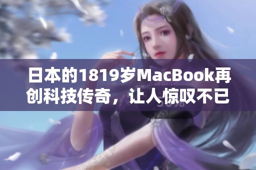 日本的1819岁MacBook再创科技传奇，让人惊叹不已