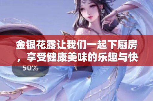 金银花露让我们一起下厨房，享受健康美味的乐趣与快乐