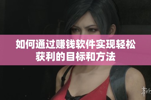 如何通过赚钱软件实现轻松获利的目标和方法