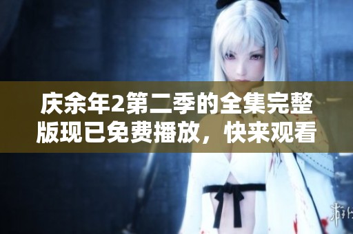 庆余年2第二季的全集完整版现已免费播放，快来观看吧！