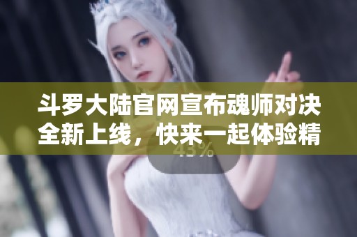 斗罗大陆官网宣布魂师对决全新上线，快来一起体验精彩游戏世界！
