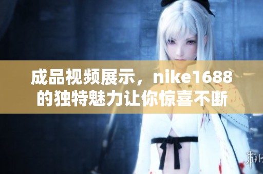 成品视频展示，nike1688的独特魅力让你惊喜不断
