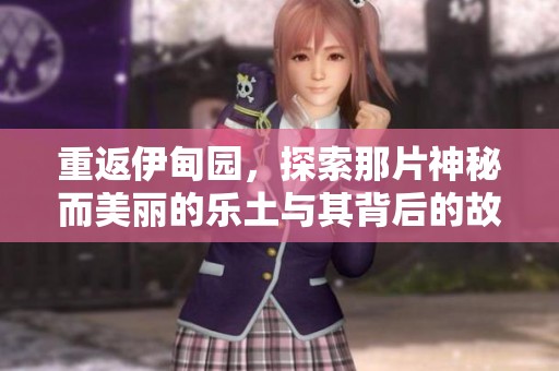 重返伊甸园，探索那片神秘而美丽的乐土与其背后的故事