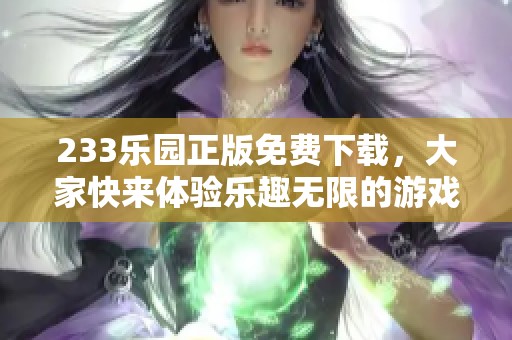233乐园正版免费下载，大家快来体验乐趣无限的游戏世界吧！