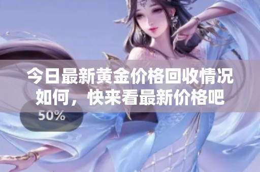 今日最新黄金价格回收情况如何，快来看最新价格吧
