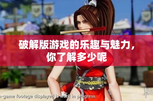 破解版游戏的乐趣与魅力，你了解多少呢