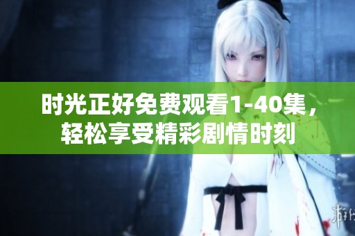 时光正好免费观看1-40集，轻松享受精彩剧情时刻