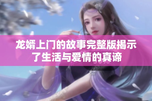 龙婿上门的故事完整版揭示了生活与爱情的真谛