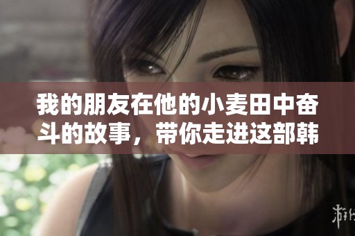 我的朋友在他的小麦田中奋斗的故事，带你走进这部韩剧的世界
