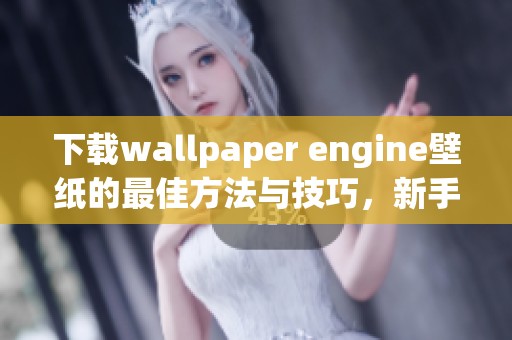 下载wallpaper engine壁纸的最佳方法与技巧，新手也能轻松操作