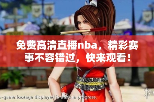 免费高清直播nba，精彩赛事不容错过，快来观看！