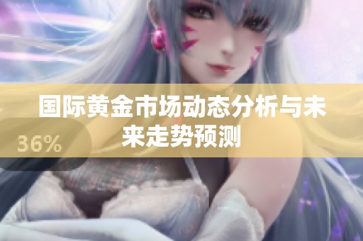 国际黄金市场动态分析与未来走势预测