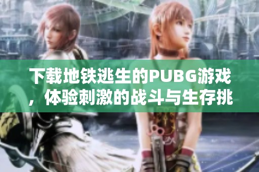 下载地铁逃生的PUBG游戏，体验刺激的战斗与生存挑战