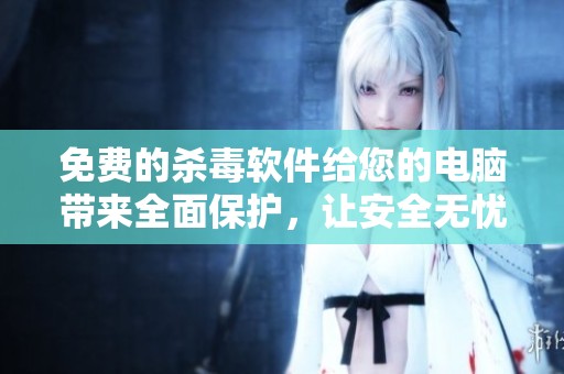 免费的杀毒软件给您的电脑带来全面保护，让安全无忧上网是我们的目标