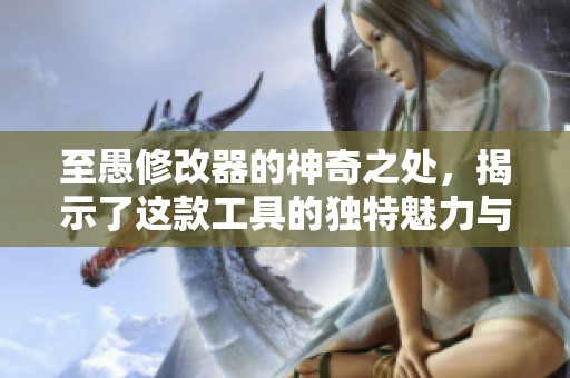 至愚修改器的神奇之处，揭示了这款工具的独特魅力与功能。