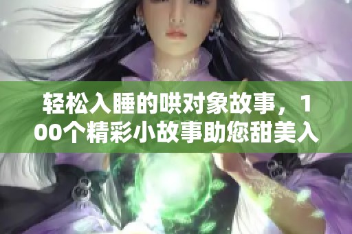 轻松入睡的哄对象故事，100个精彩小故事助您甜美入眠