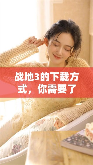 战地3的下载方式，你需要了解的最新信息与攻略分享