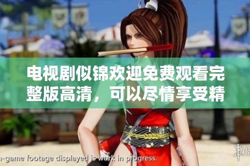电视剧似锦欢迎免费观看完整版高清，可以尽情享受精彩内容的乐趣！