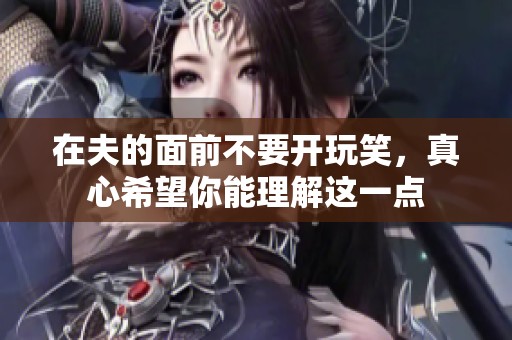 在夫的面前不要开玩笑，真心希望你能理解这一点