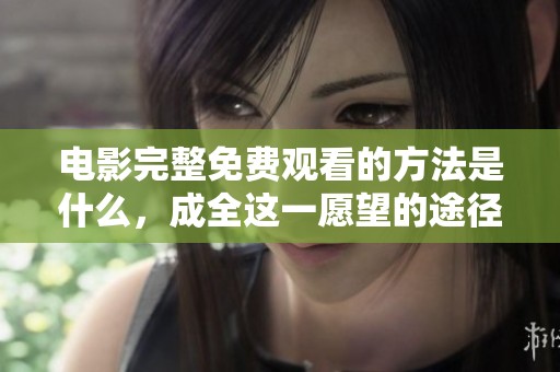 电影完整免费观看的方法是什么，成全这一愿望的途径有哪些