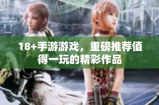 18+手游游戏，重磅推荐值得一玩的精彩作品
