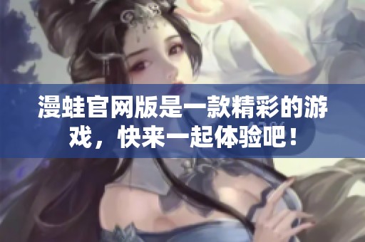 漫蛙官网版是一款精彩的游戏，快来一起体验吧！