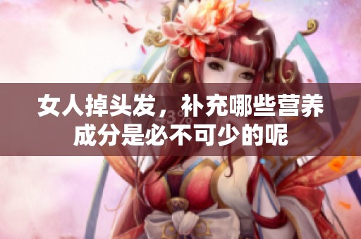 女人掉头发，补充哪些营养成分是必不可少的呢