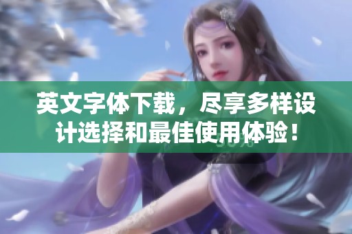 英文字体下载，尽享多样设计选择和最佳使用体验！