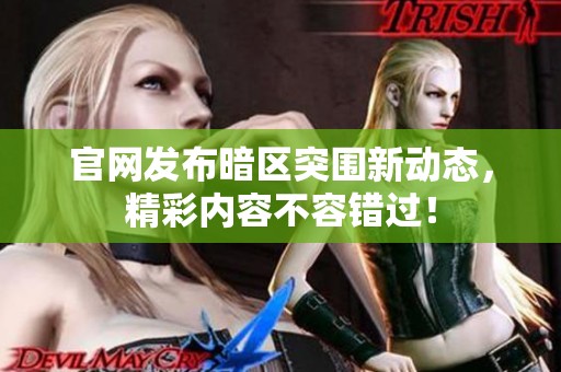 官网发布暗区突围新动态，精彩内容不容错过！