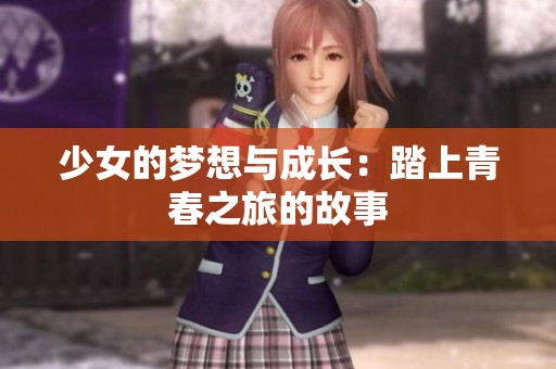 少女的梦想与成长：踏上青春之旅的故事