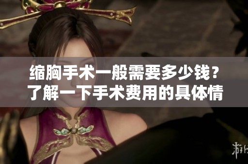 缩胸手术一般需要多少钱？了解一下手术费用的具体情况。