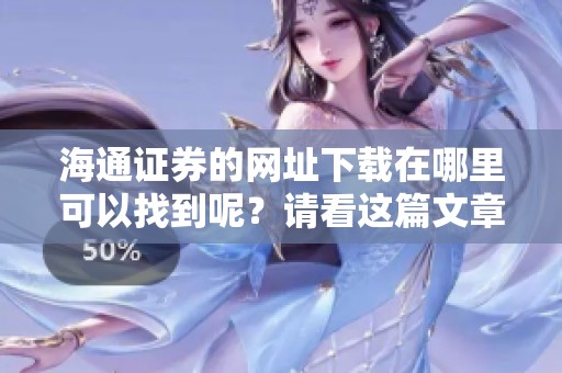 海通证券的网址下载在哪里可以找到呢？请看这篇文章获取相关信息