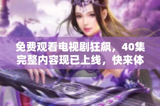 免费观看电视剧狂飙，40集完整内容现已上线，快来体验精彩剧情！