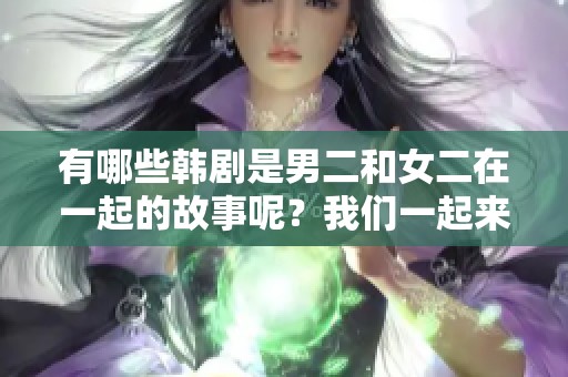 有哪些韩剧是男二和女二在一起的故事呢？我们一起来看看吧！