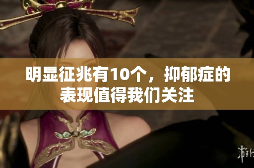 明显征兆有10个，抑郁症的表现值得我们关注