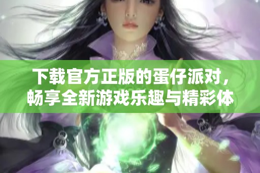 下载官方正版的蛋仔派对，畅享全新游戏乐趣与精彩体验