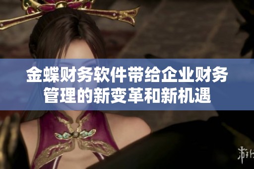 金蝶财务软件带给企业财务管理的新变革和新机遇