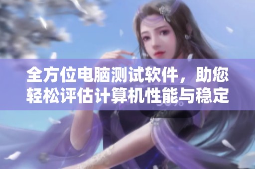 全方位电脑测试软件，助您轻松评估计算机性能与稳定性