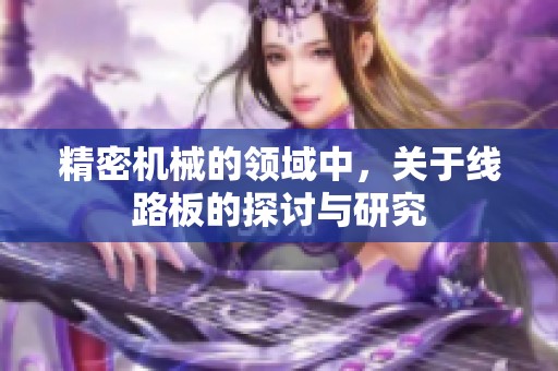 精密机械的领域中，关于线路板的探讨与研究
