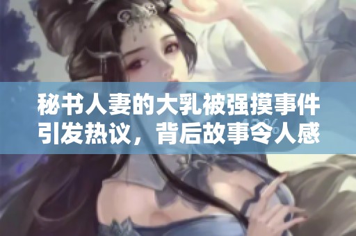 秘书人妻的大乳被强摸事件引发热议，背后故事令人感到震惊