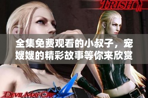 全集免费观看的小叔子，宠嫂嫂的精彩故事等你来欣赏